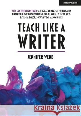 Teach Like A Writer: Expert tips on teaching students to write in different forms Jennifer Webb 9781912906895