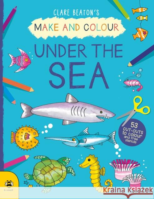 Make & Colour Under the Sea Clare Beaton 9781912909964 B Small Publishing