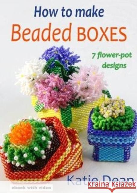 How to Make Beaded Boxes: 7 flower-pot designs Katie Dean 9781912911035 Vivebooks/Rainbow Disks Ltd