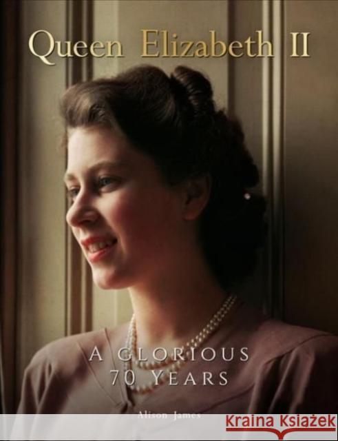 Queen Elizabeth II: A Glorious 70 Years Alison James 9781912918874