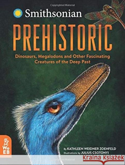 Prehistoric: Dinosaurs, Megalodons and Other Fascinating Creatures of the Deep Past Kathleen Weidner Zoehfeld Julius Csotonyi  9781912920044 What on Earth Publishing Ltd