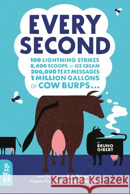 Every Second: 100 Lightning Strikes, 8,000 Scoops of Ice Cream, 200,000 Text Messages, 1 Million Gallons of Cow Burps ... and Other Gibert, Bruno 9781912920303 What on Earth Books
