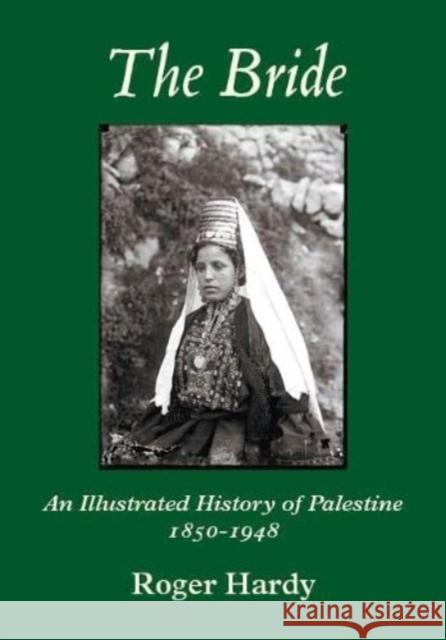 The Bride: An Illustrated History of Palestine 1850-1948 Roger Hardy   9781912945344 Mount Orleans Press