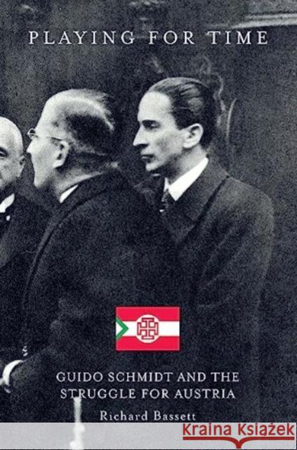 Playing for Time: Guido Schmidt and the Struggle for Austria Richard Bassett 9781912945375