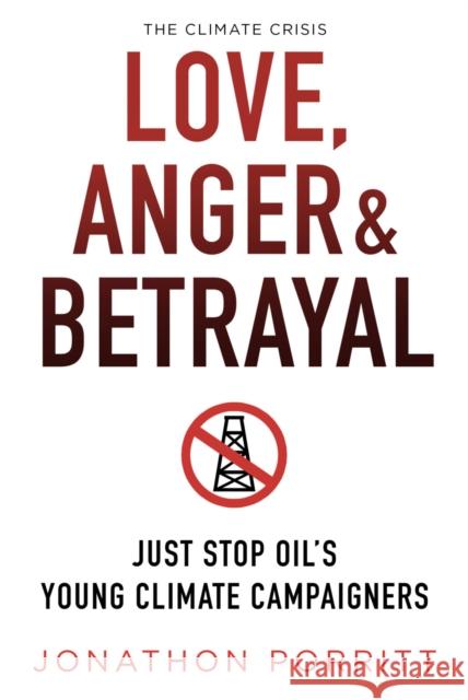 Love, Anger & Betrayal: Just Stop Oil's Young Climate Campaigners Jonathon Porritt 9781912945542