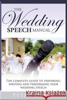 The Wedding Speech Manual: The Complete Guide to Preparing, Writing and Performing Your Wedding Speech Peter Oxley 9781912946013 Burning Chair Publishing