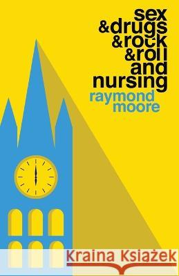 Sex & Drugs & Rock & Roll and Nursing Raymond Moore   9781912948536 Raymond Moore