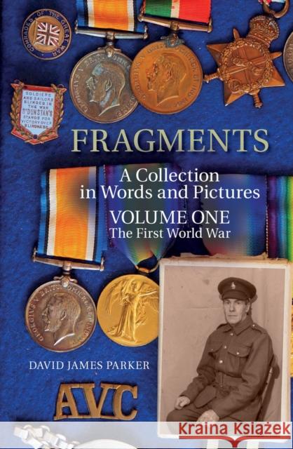 Fragments: A Collection in Words and Pictures - Volume One The First World War David James Parker 9781912969210