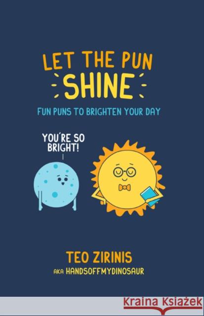 Let the Pun Shine: Fun Puns to Brighten Your Day Teo Zirinis 9781912983049 Ryland, Peters & Small Ltd