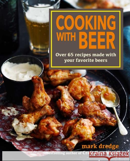 Cooking with Beer: Over 65 Recipes Made with Your Favorite Beers Mark Dredge 9781912983469 Ryland, Peters & Small Ltd