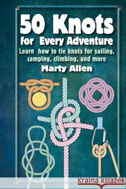 50 Knots for Every Adventure: Learn How to Tie Knots for Sailing, Camping, Climbing, and More Marty Allen 9781912983612