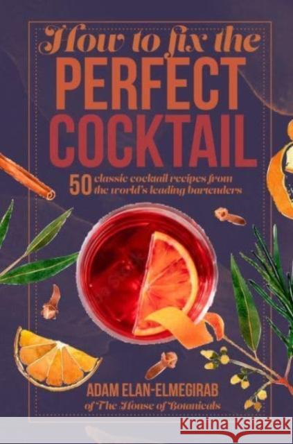 How to Fix the Perfect Cocktail: 50 Classic Cocktail Recipes from the World\'s Leading Bartenders Adam Elan-Elmegirab 9781912983667 Ryland, Peters & Small Ltd
