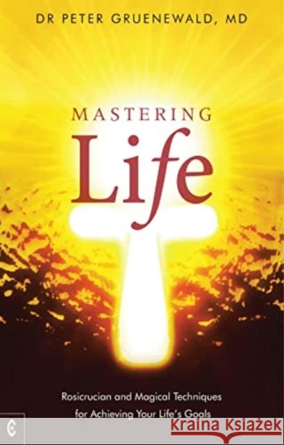 Mastering Life: Rosicrucian and Magical Techniques for Achieving Your Life's Goals MD, Dr Peter Gruenewald 9781912992423 Clairview Books