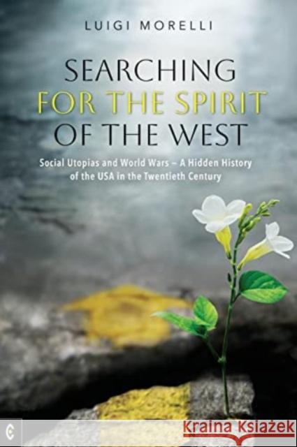 Searching for the Spirit of the West: Social Utopias and World Wars – A Hidden History of the USA in the Twentieth Century Luigi Morelli 9781912992492