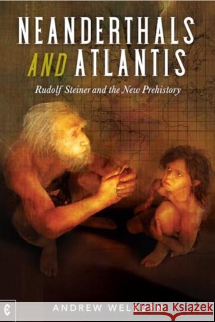 Neanderthals and Atlantis: Rudolf Steiner and the New Prehistory Andrew Welburn 9781912992690 Clairview Books