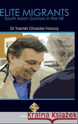 Elite Migrants: South Asian Doctors in the UK Yasmin Ghazala Farooq 9781912997701 Transnational Press London