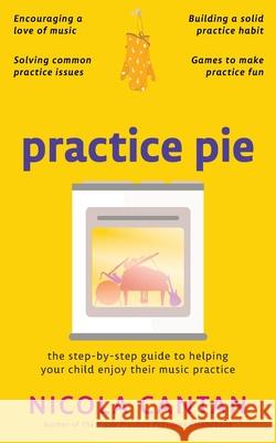 Practice Pie: The step-by-step guide to helping your child enjoy their music practice Nicola Cantan 9781913000158 Colourful Keys