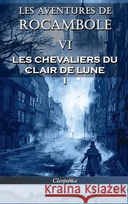 Les aventures de Rocambole VI: Les Chevaliers du clair de lune I Pierre Alexis Ponso 9781913003340 Classipublica
