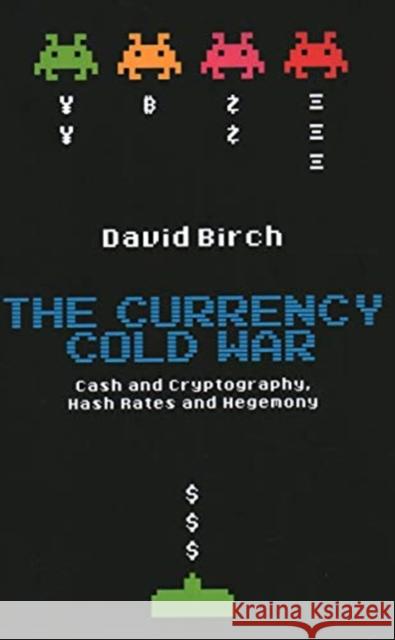 The Currency Cold War: Cash and Cryptography, Hash Rates and Hegemony David Birch 9781913019075 London School of Economics and Political Scie