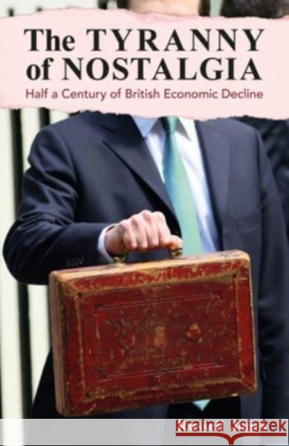 The Tyranny of Nostalgia: Half a Century of British Economic Decline Russell Jones 9781913019792 London Publishing Partnership