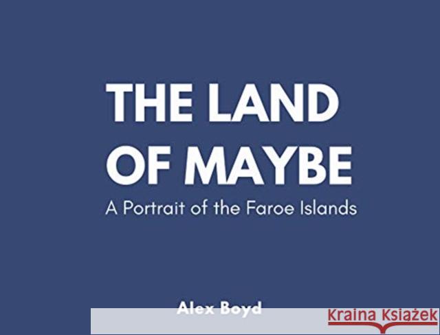 Land of Maybe: A Portrait of the Faroe Islands Alex Boyd 9781913025045 Luath Press Ltd