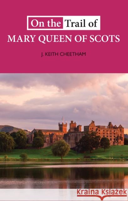 On The Trail of Mary Queen of Scots J. Keith Cheetham 9781913025113 Luath Press Ltd