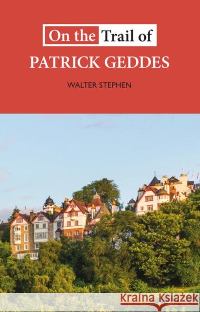 On the Trail of Patrick Geddes Walter Stephen 9781913025434 Luath Press Ltd