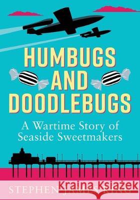 Humbugs and Doodlebugs: A wartime story of seaside sweetmakers Stephen James King 9781913036256 Stephen James King