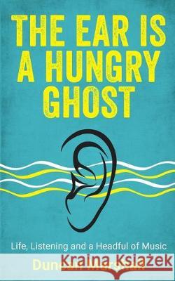 The Ear Is A Hungry Ghost: Life, Listening and a Headful of Music Duncan Marshall 9781913036973 Duncan Marshall