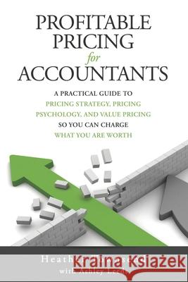 Profitable Pricing For Accountants: A practical guide to pricing strategy, pricing psychology, and value pricing so you can charge what you are worth Ashley Leeds Heather Townsend 9781913037079 Excedia Group Ltd