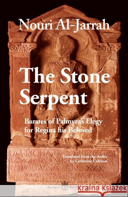 The Stone Serpent: Barates of Palmyra's Elegy for Regina his Beloved Nouri Al-Jarrah 9781913043292