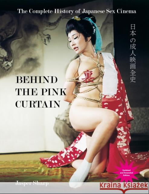 Behind The Pink Curtain: The Complete History of Japanese Sex Cinema Jasper Sharp 9781913051440
