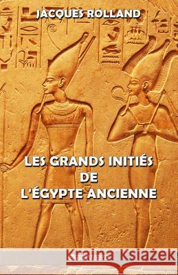 Les Grands Initiés de l'Égypte ancienne: Thot - Osiris - Horus - Imhotep - Khéops Rolland, Jacques 9781913057190