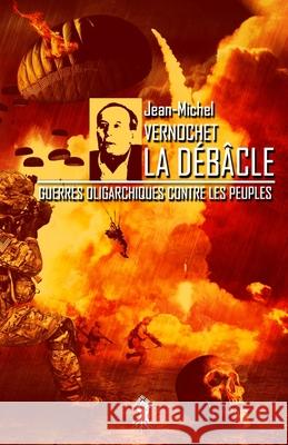 La Débâcle: Guerres oligarchiques contre les peuples Jean-Michel Vernochet 9781913057619