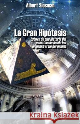 La Gran Hipótesis: Esbozo de una historia del monoteísmo desde los orígenes al fin del mundo Albert Slosman 9781913057947 Omnia Veritas Ltd