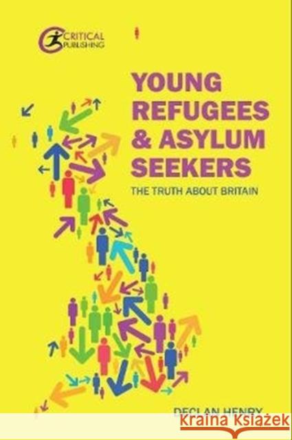 Young Refugees and Asylum Seekers: The Truth about Britain Declan Henry 9781913063979