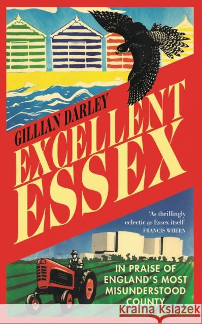 Excellent Essex: In Praise of England's Most Misunderstood County Gillian Darley 9781913083021