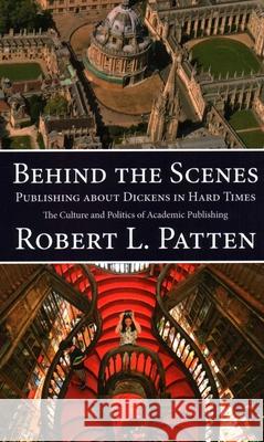 Behind The Scenes: Publishing About Dickens in Hard Times: The Culture and Politics of Academic Publishing Patten, Robert L. 9781913087005