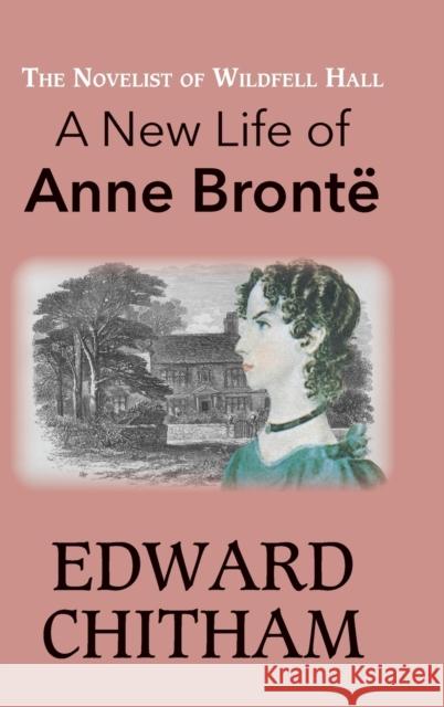 The Novelist of Wildfell Hall: A New Life of Anne Brontë Chitham, Edward 9781913087883