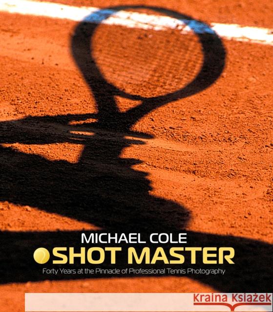 Shot Master: Forty years at the Pinnacle of Professional Tennis Photography Michael Cole 9781913089504