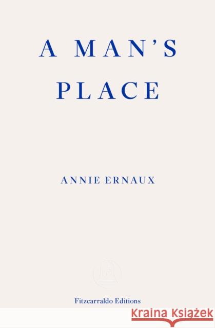 A Man's Place – WINNER OF THE 2022 NOBEL PRIZE IN LITERATURE Annie Ernaux 9781913097363 Fitzcarraldo Editions