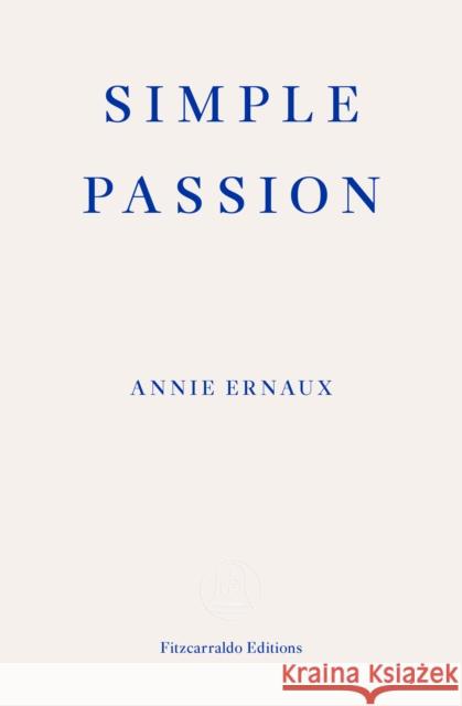 Simple Passion - WINNER OF THE 2022 NOBEL PRIZE IN LITERATURE Annie Ernaux 9781913097554 Fitzcarraldo Editions