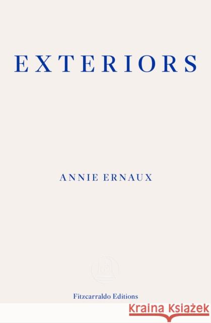 Exteriors – WINNER OF THE 2022 NOBEL PRIZE IN LITERATURE Annie Ernaux 9781913097684 Fitzcarraldo Editions