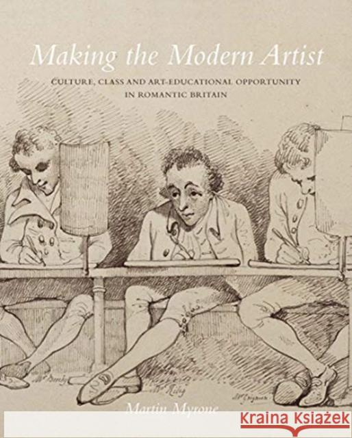 Making the Modern Artist: Culture, Class and Art-Educational Opportunity in Romantic Britain Myrone, Martin 9781913107154 Paul Mellon Centre for Studies in British Art