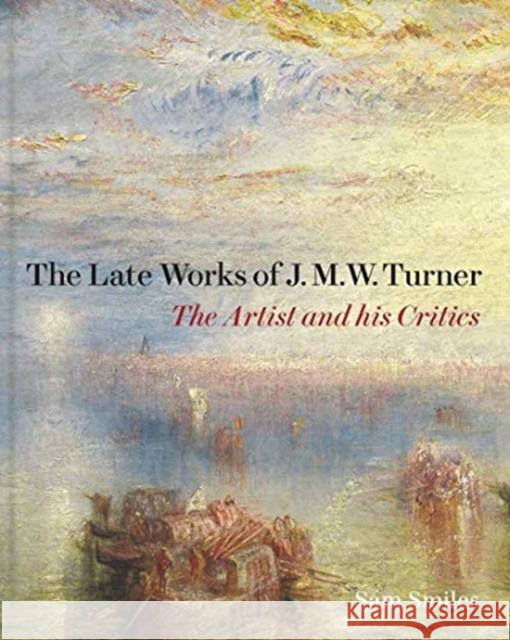 The Late Works of J. M. W. Turner: The Artist and His Critics Smiles, Sam 9781913107161 Paul Mellon Centre for Studies in British Art