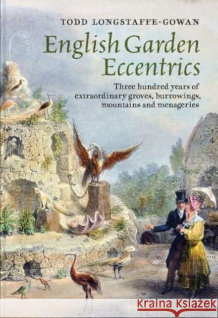 English Garden Eccentrics: Three Hundred Years of Extraordinary Groves, Burrowings, Mountains and Menageries Todd Longstaffe-Gowan 9781913107260 Paul Mellon Centre for Studies in British Art