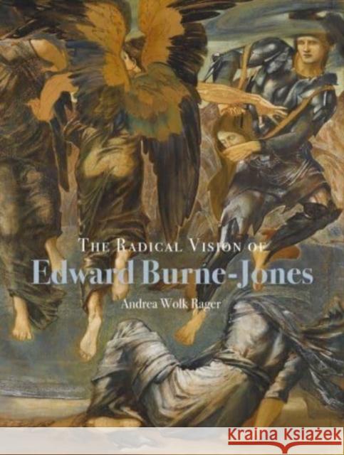 The Radical Vision of Edward Burne-Jones Andrea Wolk Rager 9781913107277 Paul Mellon Centre for Studies in British Art