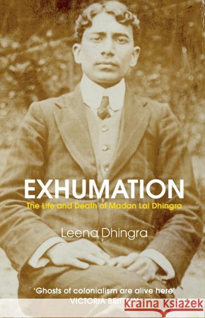 Exhumation: The Life and Death of Madan Lal Dhingra Leena Dhingra 9781913109820