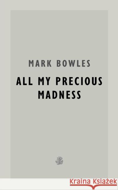 All My Precious Madness Mark Bowles 9781913111564