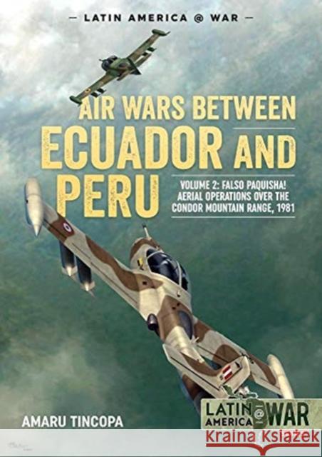 Air Wars Between Ecuador and Peru, Volume 2: Falso Paquisha! Aerial Operations Over the Condor Mountain Range, 1981 Amaru Tincopa 9781913118709 Helion & Company
